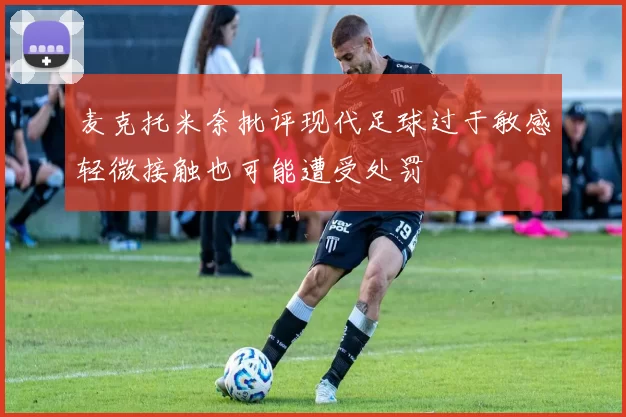 麦克托米奈批评现代足球过于敏感轻微接触也可能遭受处罚