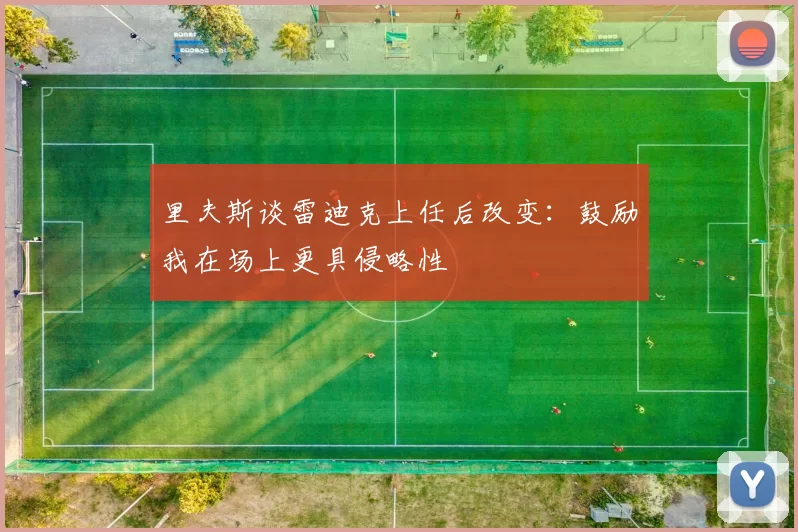 里夫斯谈雷迪克上任后改变：鼓励我在场上更具侵略性