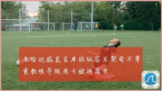 老哈达威直言库班纵容东契奇不尊重教练导致老卡被迫离开