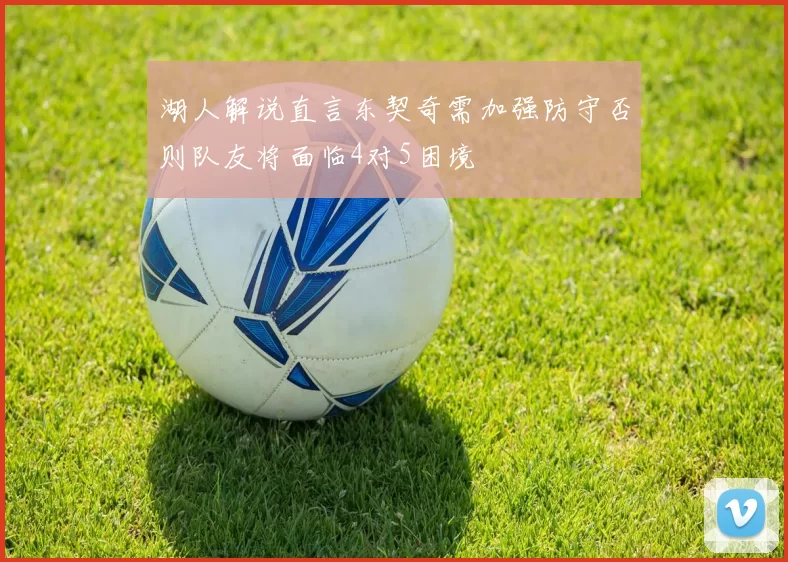 湖人解说直言东契奇需加强防守否则队友将面临4对5困境