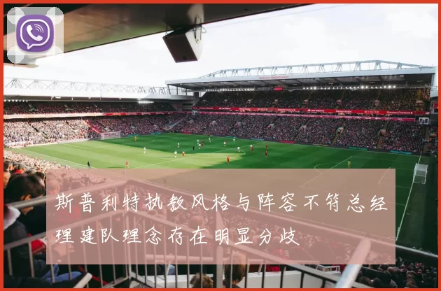 斯普利特执教风格与阵容不符总经理建队理念存在明显分歧