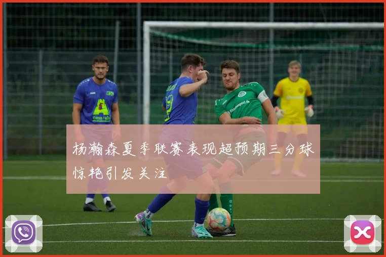 杨瀚森夏季联赛表现超预期三分球惊艳引发关注
