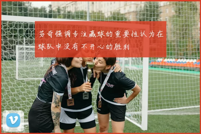 芬奇强调专注赢球的重要性认为在球队中没有不开心的胜利