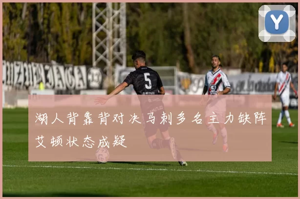 湖人背靠背对决马刺多名主力缺阵艾顿状态成疑
