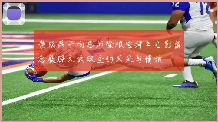 崇明弟子向恩师徐根宝拜年合影留念展现文武双全的风采与情谊