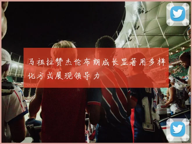 马祖拉赞杰伦布朗成长显著用多样化方式展现领导力