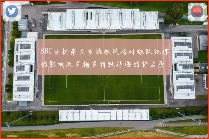 BBC分析弗兰克执教风格对球队纪律的影响及罗梅罗特殊待遇的背后原因