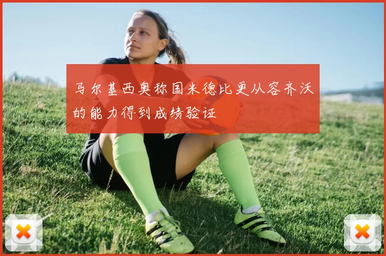 马尔基西奥称国米德比更从容齐沃的能力得到成绩验证
